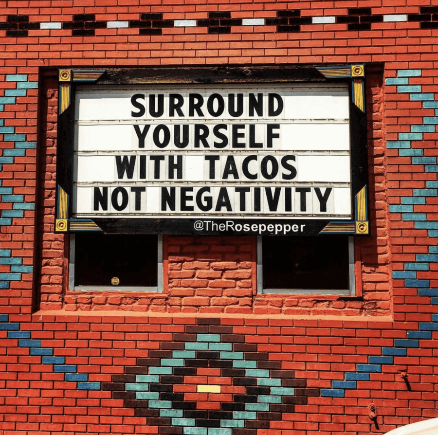 Surround yourself with tacos, not negativity. Rosepepper Cantina