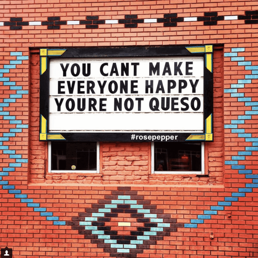 You can't make everyone happy. You're not queso. Rosepepper Cantina
