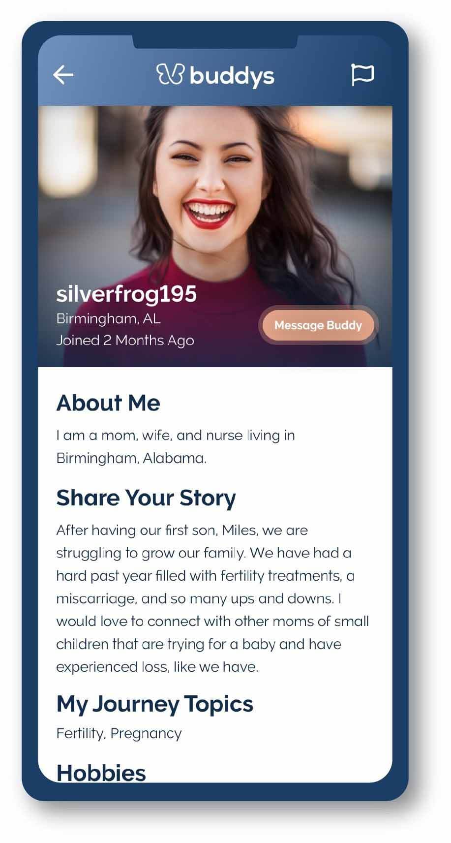 After downloading the free app from the App Store or Google Play, users answer a brief questionnaire and create a profile. The app then filters answers to connect users experiencing similar hardships. Example of Buddy app profile