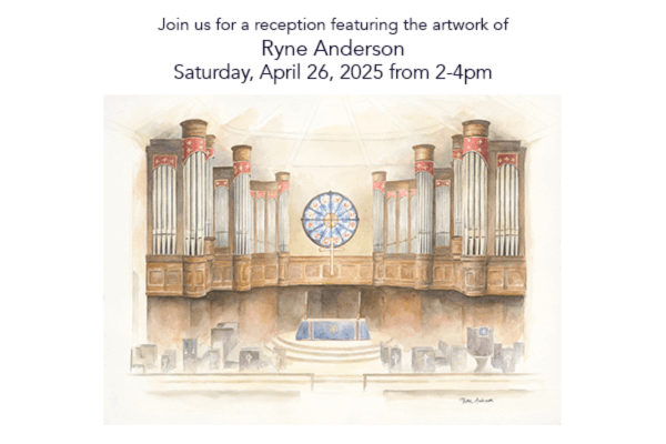 Event invitation featuring a watercolor painting of a large pipe organ, announcing an Afternoon Reception and art exhibition for Ryne Anderson on April 26, 2025, from 2-4pm.
