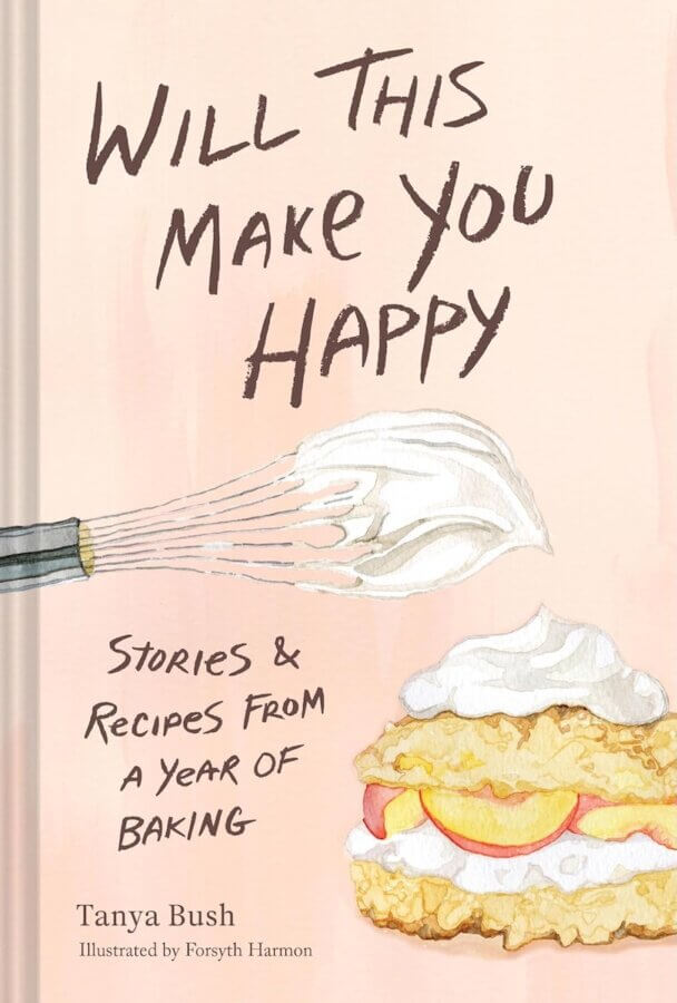 2026 Cookbook Releases We Can't Wait to Snag - 5 Book cover titled "Will This Make You Happy" by Tanya Bush, illustrated by Forsyth Harmon, featuring a whisk with whipped cream and a dessert with fruit and cream—one of the most anticipated upcoming cookbooks for 2026.