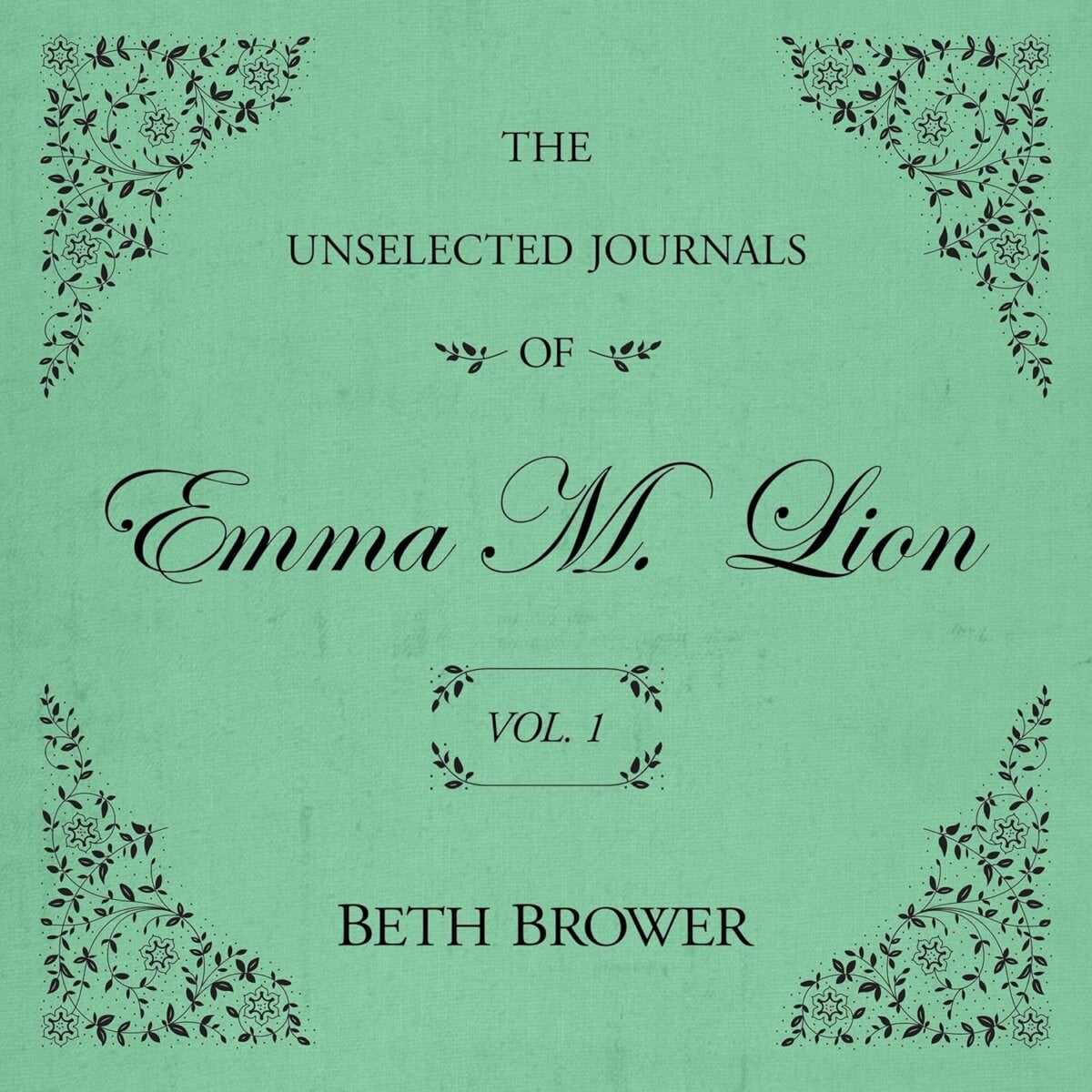Our Team's Favorite Recent Reads - 2 Green book cover with black decorative corners reads: “The Unselected Journals of Emma M. Lion Vol. 1” by Beth Brower—a captivating addition to our recent reads and a standout among our book recommendations.